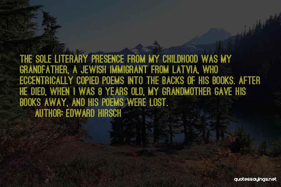 Edward Hirsch Quotes: The Sole Literary Presence From My Childhood Was My Grandfather, A Jewish Immigrant From Latvia, Who Eccentrically Copied Poems Into