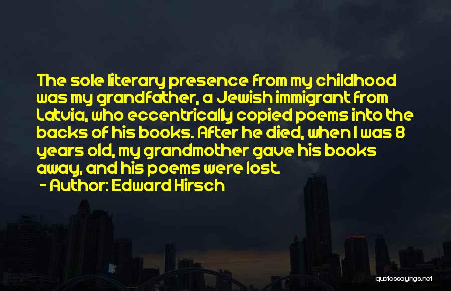 Edward Hirsch Quotes: The Sole Literary Presence From My Childhood Was My Grandfather, A Jewish Immigrant From Latvia, Who Eccentrically Copied Poems Into