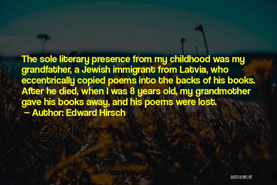 Edward Hirsch Quotes: The Sole Literary Presence From My Childhood Was My Grandfather, A Jewish Immigrant From Latvia, Who Eccentrically Copied Poems Into