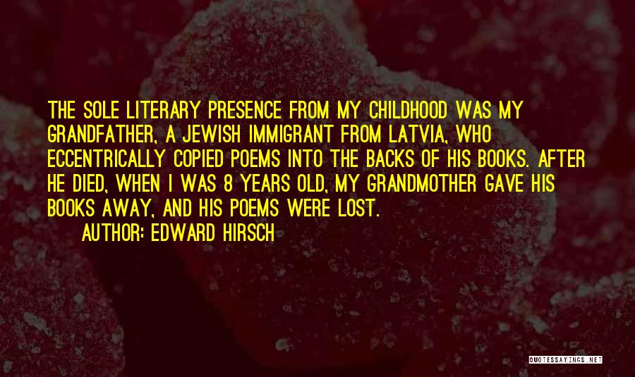 Edward Hirsch Quotes: The Sole Literary Presence From My Childhood Was My Grandfather, A Jewish Immigrant From Latvia, Who Eccentrically Copied Poems Into