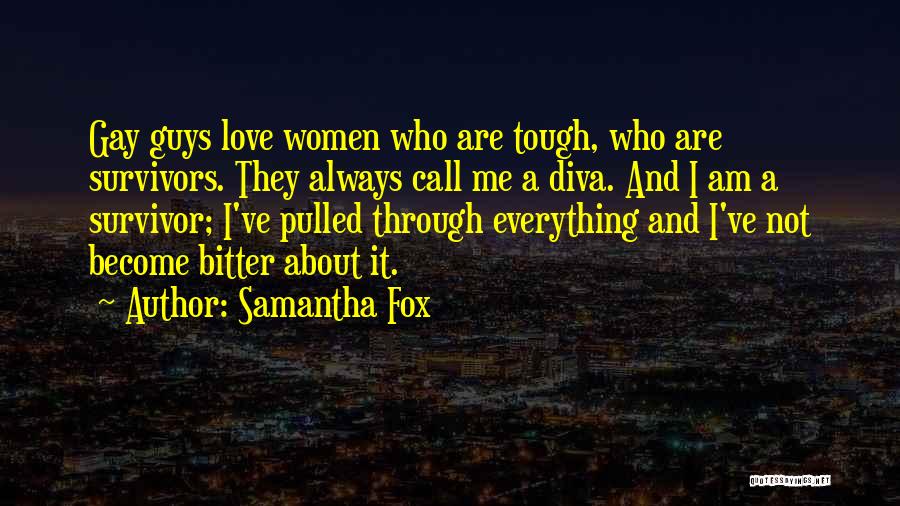 Samantha Fox Quotes: Gay Guys Love Women Who Are Tough, Who Are Survivors. They Always Call Me A Diva. And I Am A