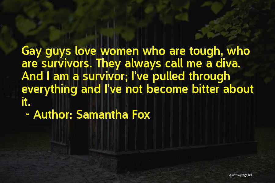 Samantha Fox Quotes: Gay Guys Love Women Who Are Tough, Who Are Survivors. They Always Call Me A Diva. And I Am A