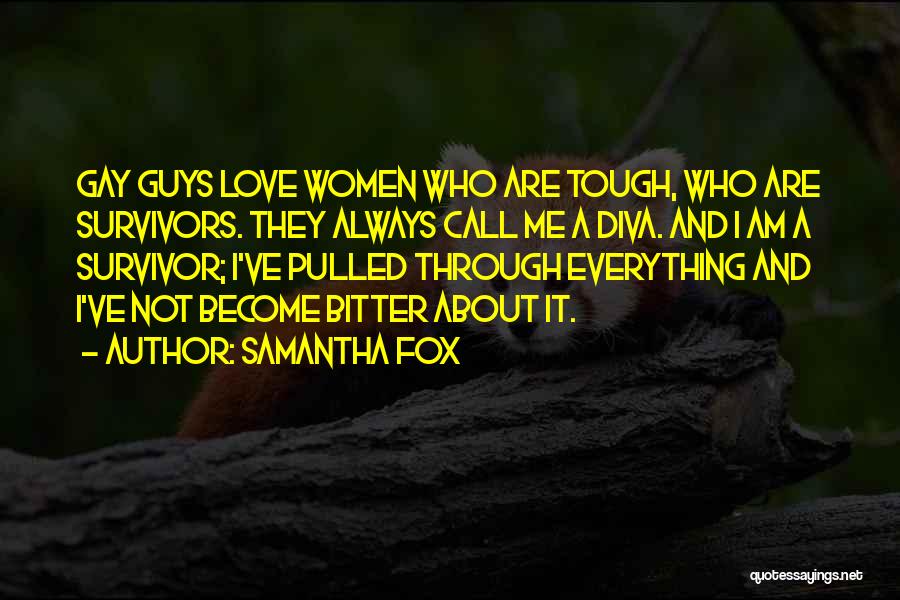 Samantha Fox Quotes: Gay Guys Love Women Who Are Tough, Who Are Survivors. They Always Call Me A Diva. And I Am A