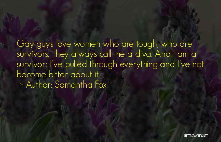 Samantha Fox Quotes: Gay Guys Love Women Who Are Tough, Who Are Survivors. They Always Call Me A Diva. And I Am A