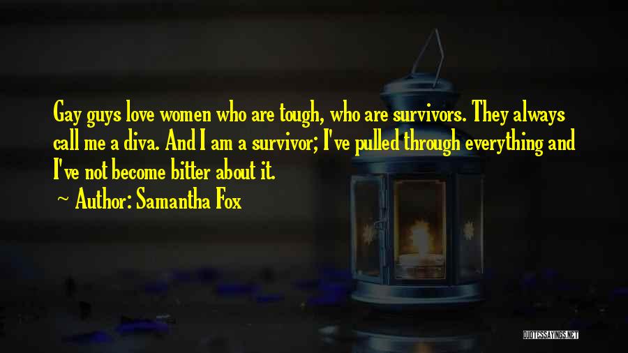 Samantha Fox Quotes: Gay Guys Love Women Who Are Tough, Who Are Survivors. They Always Call Me A Diva. And I Am A