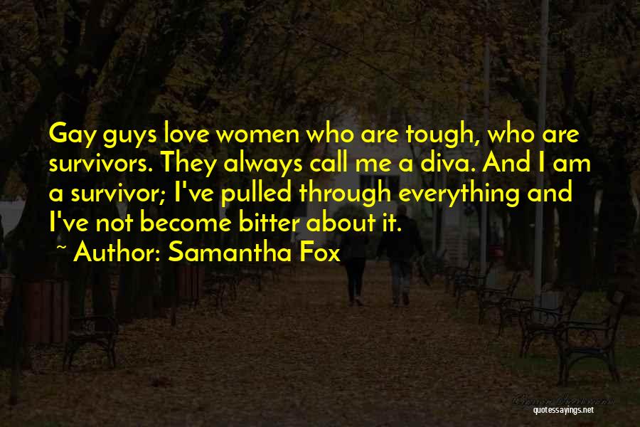 Samantha Fox Quotes: Gay Guys Love Women Who Are Tough, Who Are Survivors. They Always Call Me A Diva. And I Am A