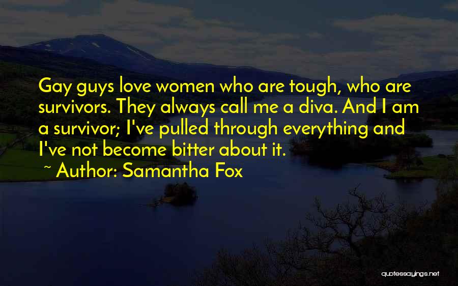 Samantha Fox Quotes: Gay Guys Love Women Who Are Tough, Who Are Survivors. They Always Call Me A Diva. And I Am A