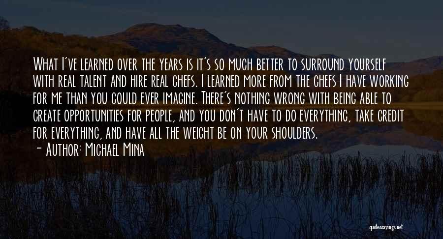 Michael Mina Quotes: What I've Learned Over The Years Is It's So Much Better To Surround Yourself With Real Talent And Hire Real