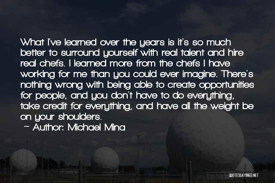 Michael Mina Quotes: What I've Learned Over The Years Is It's So Much Better To Surround Yourself With Real Talent And Hire Real