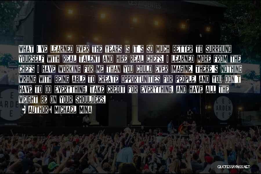 Michael Mina Quotes: What I've Learned Over The Years Is It's So Much Better To Surround Yourself With Real Talent And Hire Real