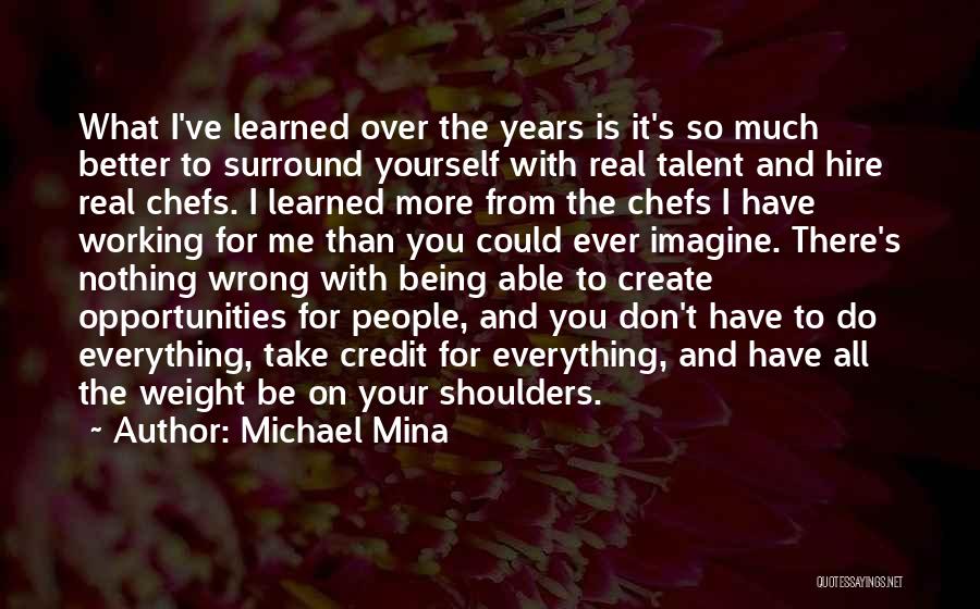 Michael Mina Quotes: What I've Learned Over The Years Is It's So Much Better To Surround Yourself With Real Talent And Hire Real