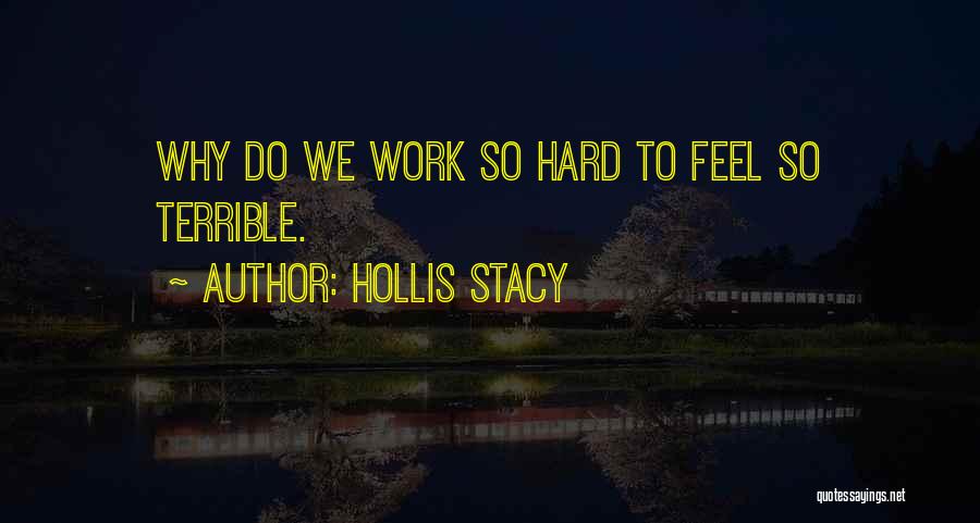 Hollis Stacy Quotes: Why Do We Work So Hard To Feel So Terrible.