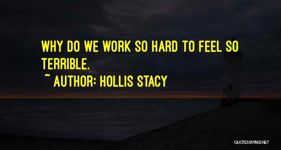 Hollis Stacy Quotes: Why Do We Work So Hard To Feel So Terrible.