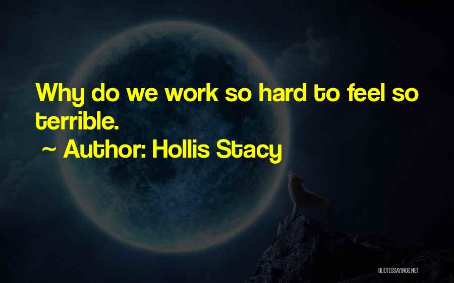 Hollis Stacy Quotes: Why Do We Work So Hard To Feel So Terrible.
