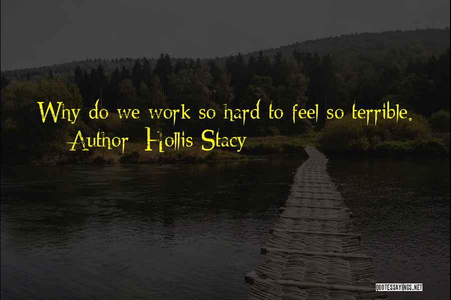 Hollis Stacy Quotes: Why Do We Work So Hard To Feel So Terrible.