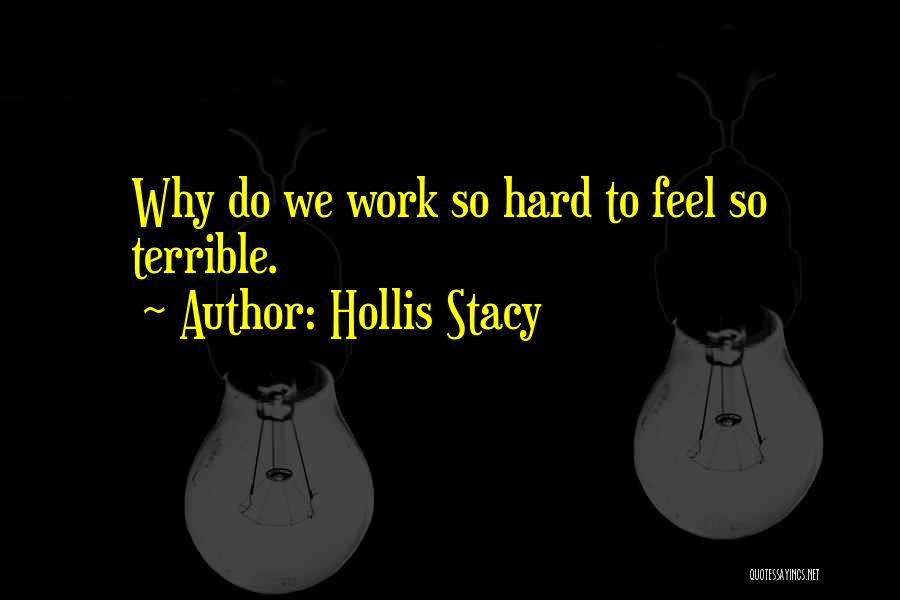 Hollis Stacy Quotes: Why Do We Work So Hard To Feel So Terrible.