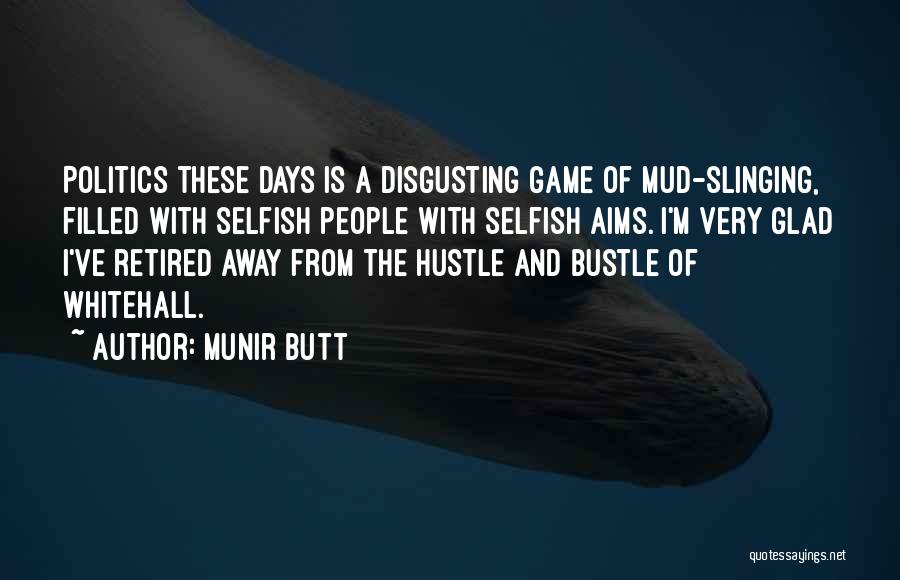 Munir Butt Quotes: Politics These Days Is A Disgusting Game Of Mud-slinging, Filled With Selfish People With Selfish Aims. I'm Very Glad I've