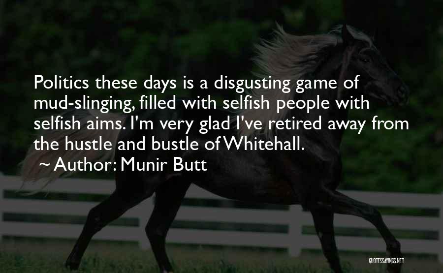 Munir Butt Quotes: Politics These Days Is A Disgusting Game Of Mud-slinging, Filled With Selfish People With Selfish Aims. I'm Very Glad I've