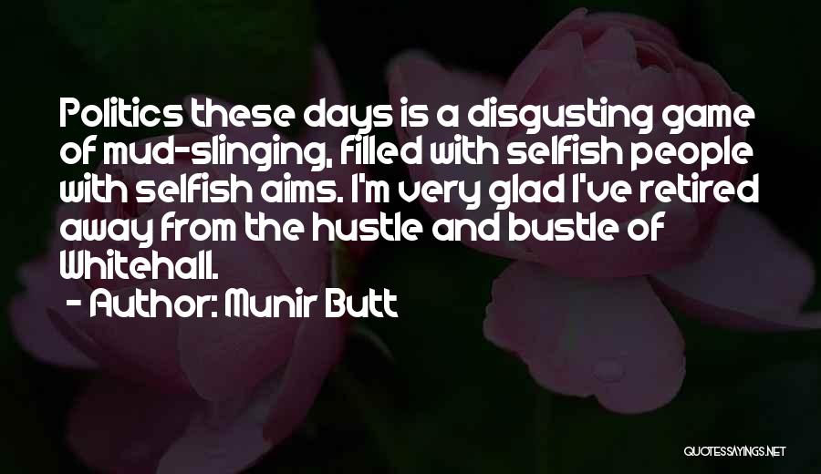 Munir Butt Quotes: Politics These Days Is A Disgusting Game Of Mud-slinging, Filled With Selfish People With Selfish Aims. I'm Very Glad I've