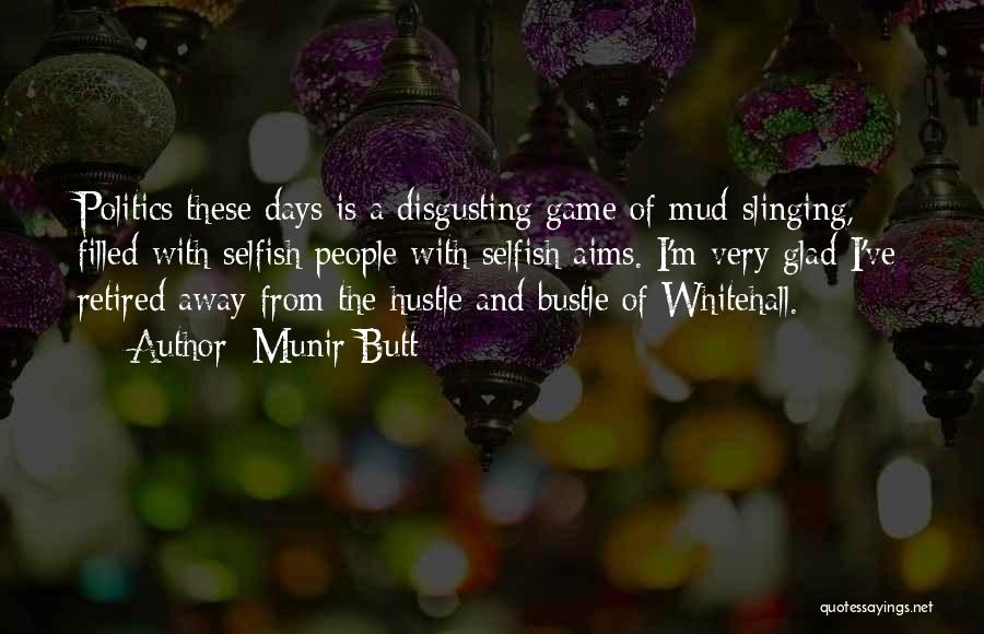 Munir Butt Quotes: Politics These Days Is A Disgusting Game Of Mud-slinging, Filled With Selfish People With Selfish Aims. I'm Very Glad I've