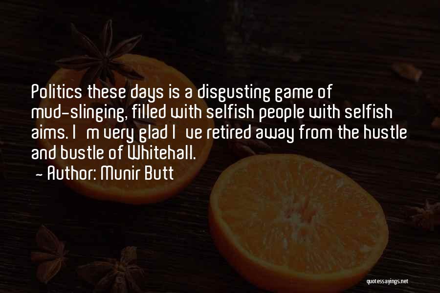 Munir Butt Quotes: Politics These Days Is A Disgusting Game Of Mud-slinging, Filled With Selfish People With Selfish Aims. I'm Very Glad I've