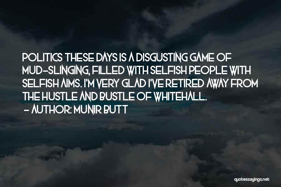 Munir Butt Quotes: Politics These Days Is A Disgusting Game Of Mud-slinging, Filled With Selfish People With Selfish Aims. I'm Very Glad I've