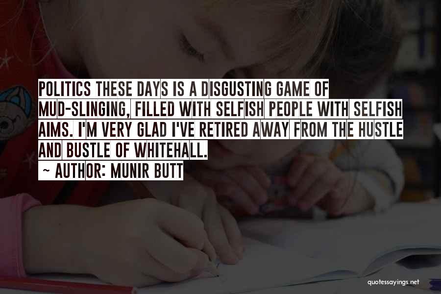 Munir Butt Quotes: Politics These Days Is A Disgusting Game Of Mud-slinging, Filled With Selfish People With Selfish Aims. I'm Very Glad I've