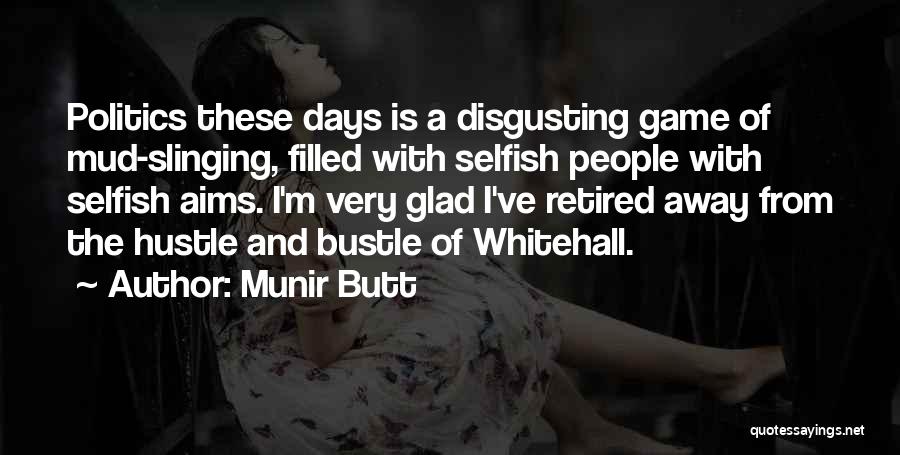 Munir Butt Quotes: Politics These Days Is A Disgusting Game Of Mud-slinging, Filled With Selfish People With Selfish Aims. I'm Very Glad I've
