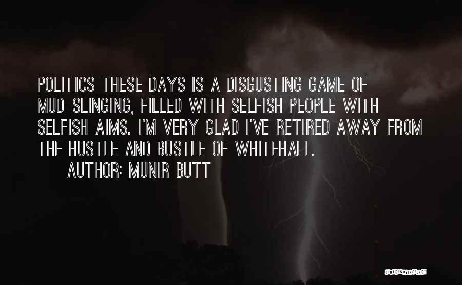 Munir Butt Quotes: Politics These Days Is A Disgusting Game Of Mud-slinging, Filled With Selfish People With Selfish Aims. I'm Very Glad I've