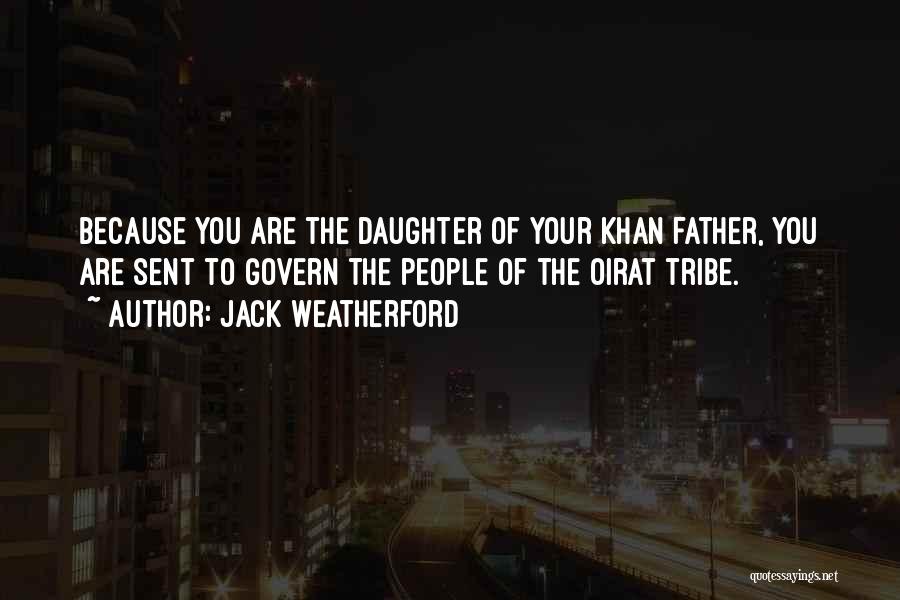Jack Weatherford Quotes: Because You Are The Daughter Of Your Khan Father, You Are Sent To Govern The People Of The Oirat Tribe.