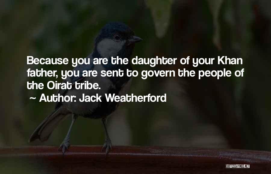 Jack Weatherford Quotes: Because You Are The Daughter Of Your Khan Father, You Are Sent To Govern The People Of The Oirat Tribe.