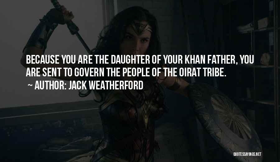 Jack Weatherford Quotes: Because You Are The Daughter Of Your Khan Father, You Are Sent To Govern The People Of The Oirat Tribe.