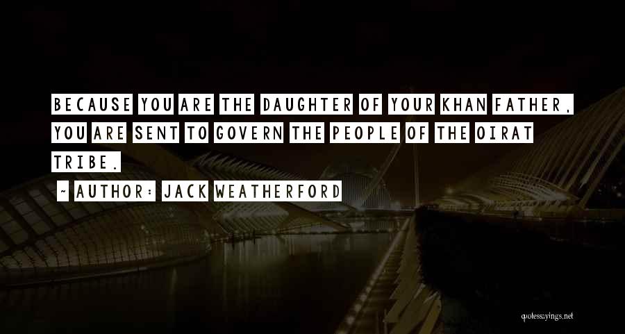 Jack Weatherford Quotes: Because You Are The Daughter Of Your Khan Father, You Are Sent To Govern The People Of The Oirat Tribe.