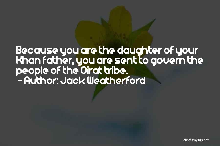 Jack Weatherford Quotes: Because You Are The Daughter Of Your Khan Father, You Are Sent To Govern The People Of The Oirat Tribe.