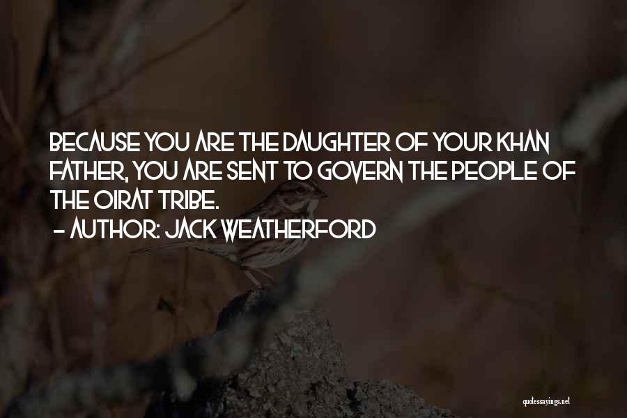 Jack Weatherford Quotes: Because You Are The Daughter Of Your Khan Father, You Are Sent To Govern The People Of The Oirat Tribe.