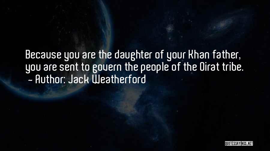 Jack Weatherford Quotes: Because You Are The Daughter Of Your Khan Father, You Are Sent To Govern The People Of The Oirat Tribe.
