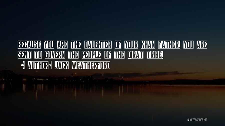 Jack Weatherford Quotes: Because You Are The Daughter Of Your Khan Father, You Are Sent To Govern The People Of The Oirat Tribe.