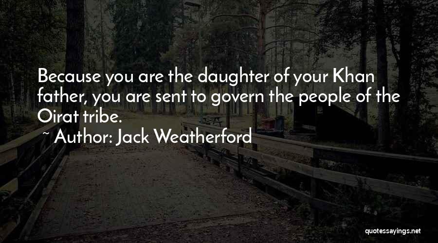 Jack Weatherford Quotes: Because You Are The Daughter Of Your Khan Father, You Are Sent To Govern The People Of The Oirat Tribe.