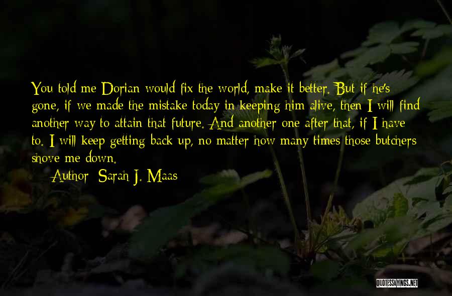 Sarah J. Maas Quotes: You Told Me Dorian Would Fix The World, Make It Better. But If He's Gone, If We Made The Mistake