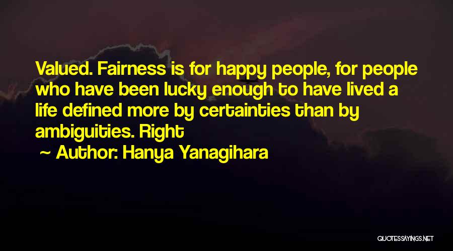 Hanya Yanagihara Quotes: Valued. Fairness Is For Happy People, For People Who Have Been Lucky Enough To Have Lived A Life Defined More