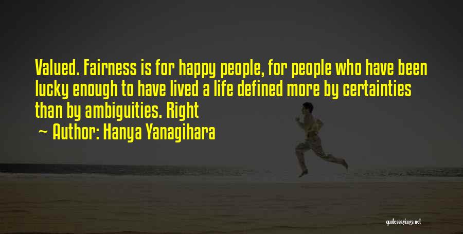 Hanya Yanagihara Quotes: Valued. Fairness Is For Happy People, For People Who Have Been Lucky Enough To Have Lived A Life Defined More