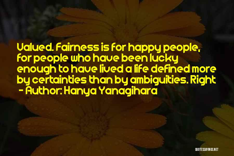 Hanya Yanagihara Quotes: Valued. Fairness Is For Happy People, For People Who Have Been Lucky Enough To Have Lived A Life Defined More