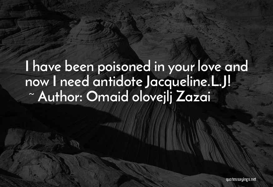 Omaid Olovejlj Zazai Quotes: I Have Been Poisoned In Your Love And Now I Need Antidote Jacqueline.l.j!