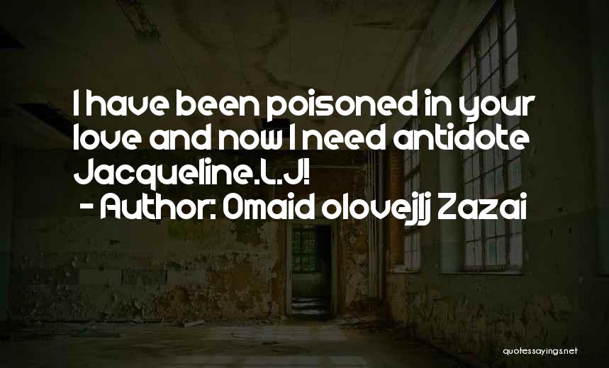 Omaid Olovejlj Zazai Quotes: I Have Been Poisoned In Your Love And Now I Need Antidote Jacqueline.l.j!