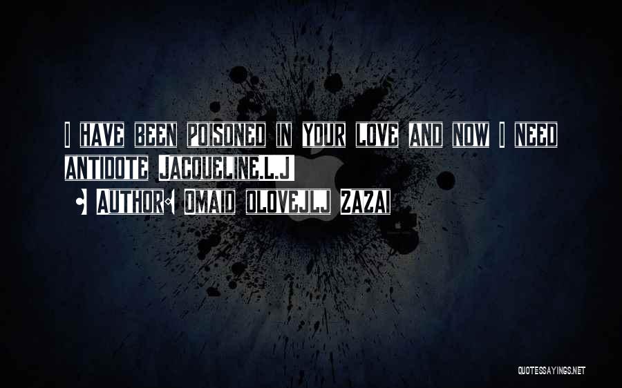 Omaid Olovejlj Zazai Quotes: I Have Been Poisoned In Your Love And Now I Need Antidote Jacqueline.l.j!