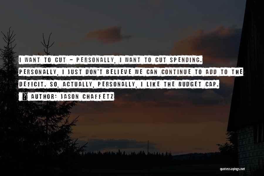 Jason Chaffetz Quotes: I Want To Cut - Personally, I Want To Cut Spending. Personally, I Just Don't Believe We Can Continue To