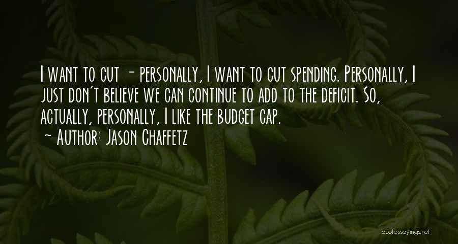 Jason Chaffetz Quotes: I Want To Cut - Personally, I Want To Cut Spending. Personally, I Just Don't Believe We Can Continue To
