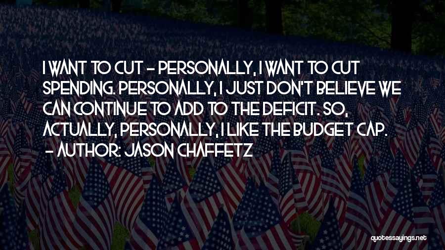 Jason Chaffetz Quotes: I Want To Cut - Personally, I Want To Cut Spending. Personally, I Just Don't Believe We Can Continue To