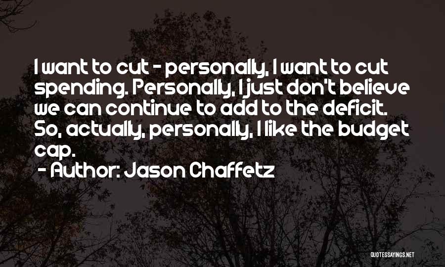 Jason Chaffetz Quotes: I Want To Cut - Personally, I Want To Cut Spending. Personally, I Just Don't Believe We Can Continue To
