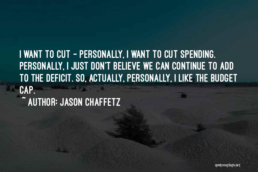 Jason Chaffetz Quotes: I Want To Cut - Personally, I Want To Cut Spending. Personally, I Just Don't Believe We Can Continue To